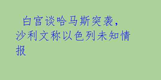 白宫谈哈马斯突袭,沙利文称以色列未知情报