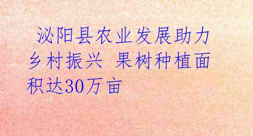  泌阳县农业发展助力乡村振兴 果树种植面积达30万亩 