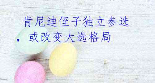 肯尼迪侄子独立参选,或改变大选格局
