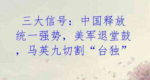三大信号:中国释放统一强势,美军退堂鼓,马英九切割“台独”