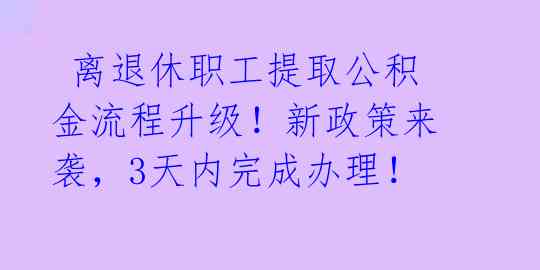 离退休职工提取公积金流程升级!新政策来袭,3天内完成办理!