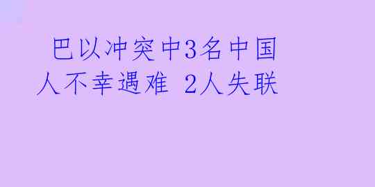 巴以冲突中3名中国人不幸遇难 2人失联