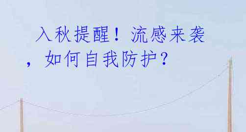入秋提醒!流感来袭,如何自我防护?