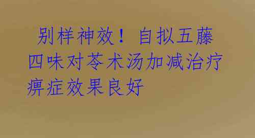 别样神效!自拟五藤四味对苓术汤加减治疗痹症效果良好