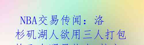  NBA交易传闻：洛杉矶湖人欲用三人打包换取全明星扎克-拉文