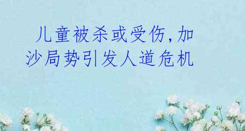  儿童被杀或受伤,加沙局势引发人道危机