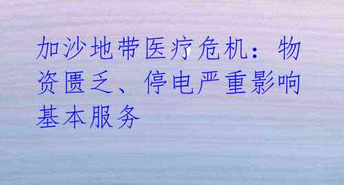 加沙地带医疗危机：物资匮乏、停电严重影响基本服务