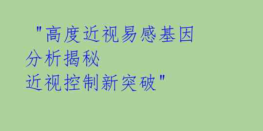  "高度近视易感基因分析揭秘 近视控制新突破"