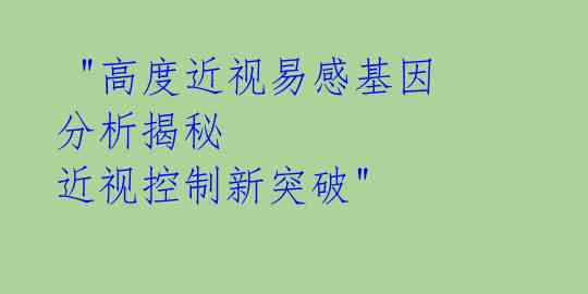  "高度近视易感基因分析揭秘 近视控制新突破" 