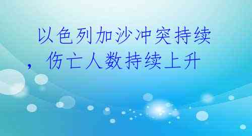  以色列加沙冲突持续，伤亡人数持续上升