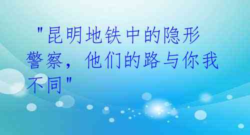 "昆明地铁中的隐形警察,他们的路与你我不同"