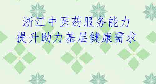 浙江中医药服务能力提升助力基层健康需求