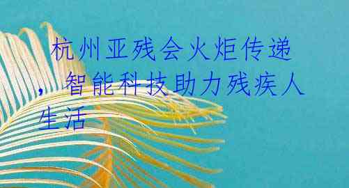 杭州亚残会火炬传递,智能科技助力残疾人生活