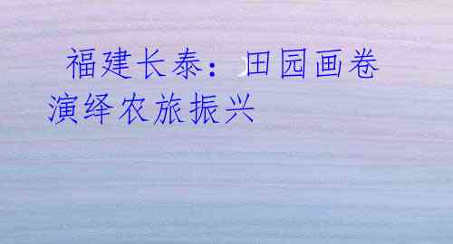 福建长泰:田园画卷演绎农旅振兴