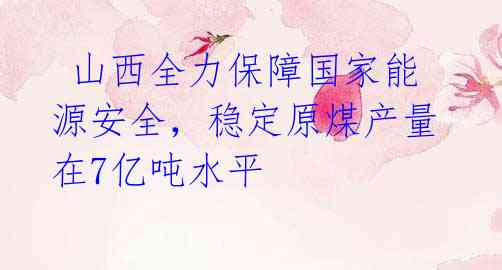 山西全力保障国家能源安全,稳定原煤产量在7亿吨水平
