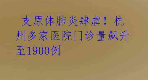 支原体肺炎肆虐!杭州多家医院门诊量飙升至1900例
