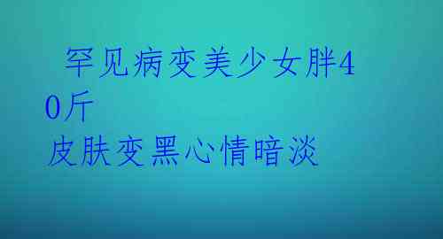 罕见病变美少女胖40斤 皮肤变黑心情暗淡