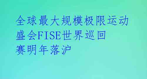全球最大规模极限运动盛会FISE世界巡回赛明年落沪