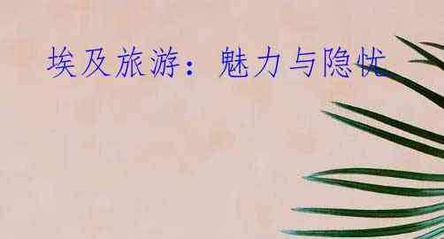 埃及旅游:魅力与隐忧