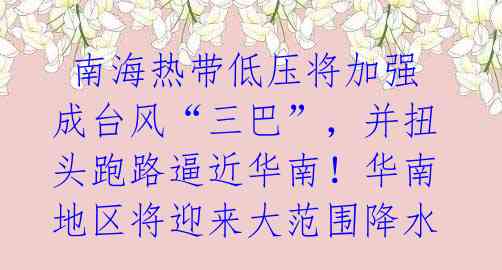 南海热带低压将加强成台风“三巴”,并扭头跑路逼近华南!华南地区将迎来大范围降水