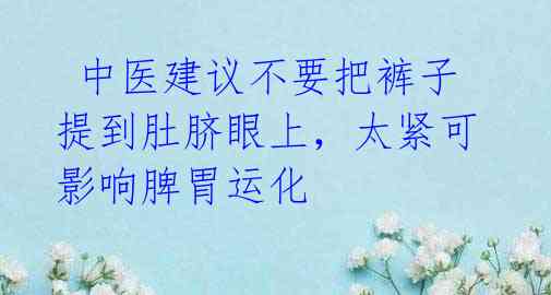 中医建议不要把裤子提到肚脐眼上,太紧可影响脾胃运化
