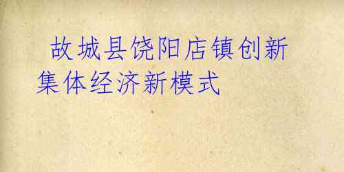 故城县饶阳店镇创新集体经济新模式