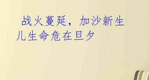 战火蔓延,加沙新生儿生命危在旦夕