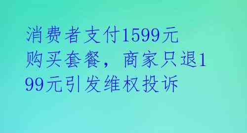 消费者支付1599元购买套餐,商家只退199元引发维权投诉