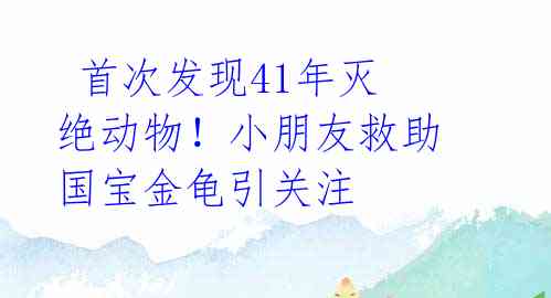 首次发现41年灭绝动物!小朋友救助国宝金龟引关注