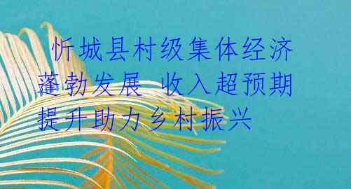  忻城县村级集体经济蓬勃发展 收入超预期提升助力乡村振兴 