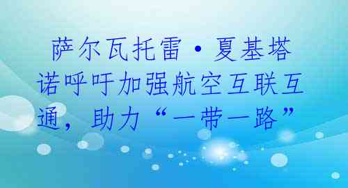  萨尔瓦托雷·夏基塔诺呼吁加强航空互联互通，助力“一带一路” 