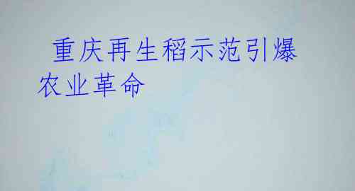 重庆再生稻示范引爆农业革命