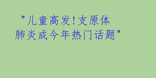 "儿童高发!支原体肺炎成今年热门话题"