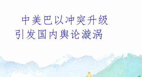 中美巴以冲突升级引发国内舆论漩涡