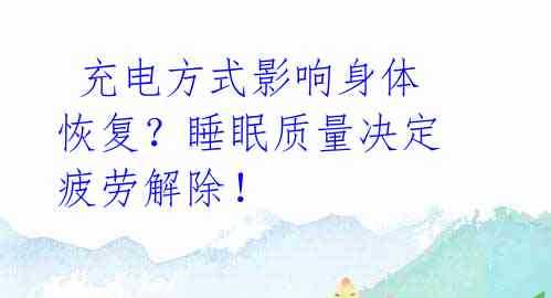 充电方式影响身体恢复?睡眠质量决定疲劳解除!