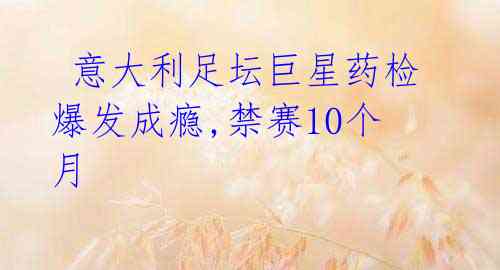 意大利足坛巨星药检爆发成瘾,禁赛10个月