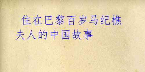 住在巴黎百岁马纪樵夫人的中国故事