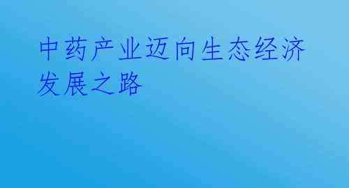 中药产业迈向生态经济发展之路