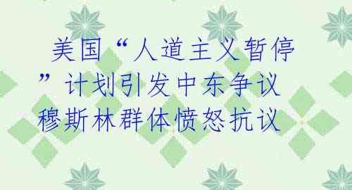 美国“人道主义暂停”计划引发中东争议 穆斯林群体愤怒抗议