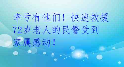 幸亏有他们！快速救援72岁老人的民警受到家属感动！ 