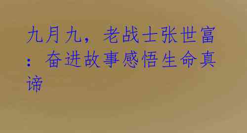 九月九，老战士张世富：奋进故事感悟生命真谛
