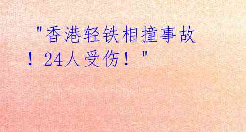  "香港轻铁相撞事故！24人受伤！"
