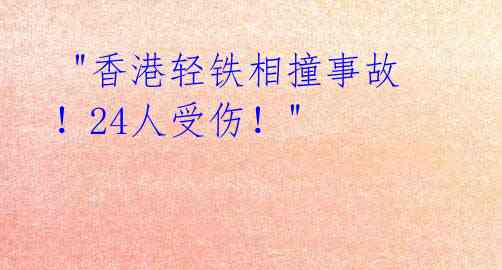  "香港轻铁相撞事故！24人受伤！" 