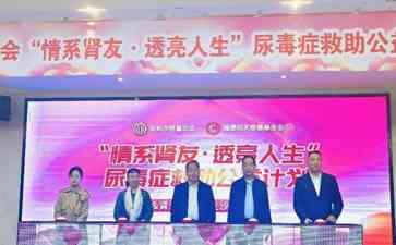 "情系肾友·透亮人生"尿毒症救助公益计划启动 救助患者重拾生活信心