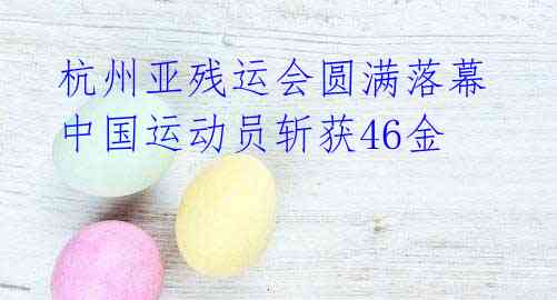 杭州亚残运会圆满落幕 中国运动员斩获46金