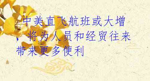 中美直飞航班或大增,将为人员和经贸往来带来更多便利
