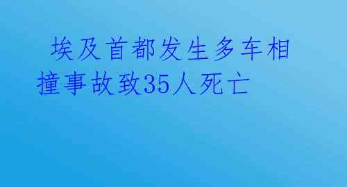  埃及首都发生多车相撞事故致35人死亡 