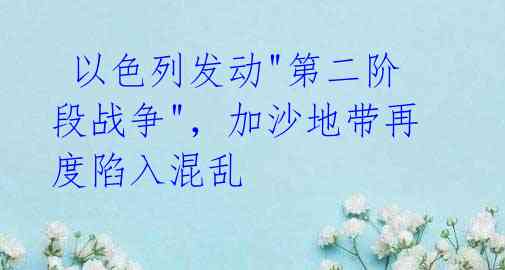 以色列发动"第二阶段战争",加沙地带再度陷入混乱