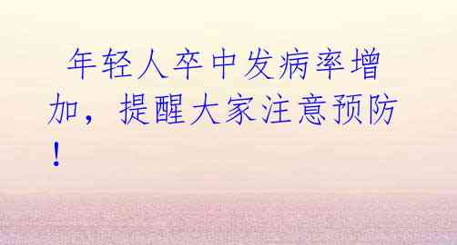 年轻人卒中发病率增加,提醒大家注意预防!