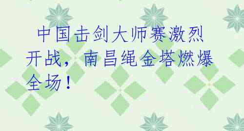 中国击剑大师赛激烈开战,南昌绳金塔燃爆全场!